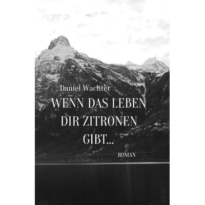 Wenn das Leben dir Zitronen gibt..., Taschenbuch von Daniel Wachter, Epubli, 978-3-7467-3238-1