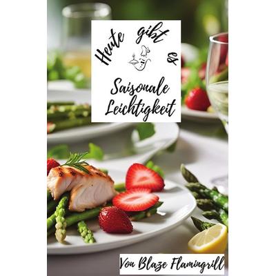 Heute gibt es / Heute gibt es - Saisonale Leichtigkeit, Taschenbuch von Blaze Flamingrill, Epubli, 978-3-7584-7475-0
