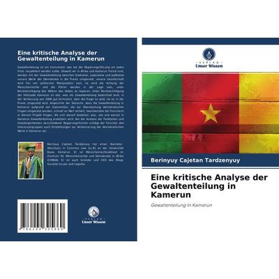 Eine kritische Analyse der Gewaltenteilung in Kamerun, Taschenbuch von Berinyuy Cajetan Tardzenyuy, Verlag Unser Wissen, 978-620-4-30566-0