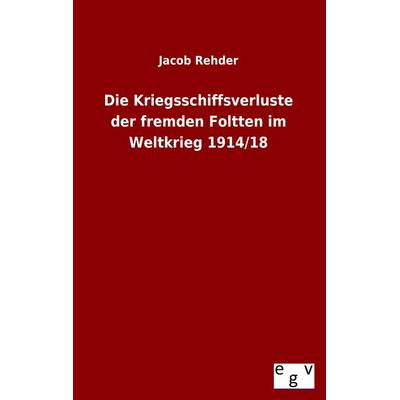 Die Kriegsschiffsverluste der fremden Foltten im Weltkrieg 1914/18, Taschenbuch von Jacob Rehder, Europäischer Geschichtsverlag, 978-3-86382-973-5