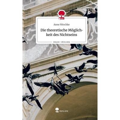 Die theoretische Möglichkeit des Nichtseins. Life is a Story - story.one, Gebundene Ausgabe von Anne Nitschke, Story.one publishing, 978-3-7115-1756-2