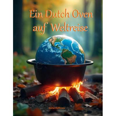 Ein Dutch Oven auf Weltreise, Taschenbuch von Stefan Hoffmann, BoD – Books on Demand, 978-3-8192-4411-7