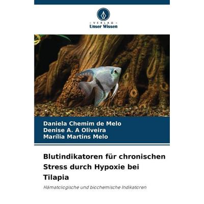 Blutindikatoren für chronischen Stress durch Hypoxie bei Tilapia, Taschenbuch von Daniela Chemim de Melo,Denise A. A. Oliveira,Marília Martins Melo,