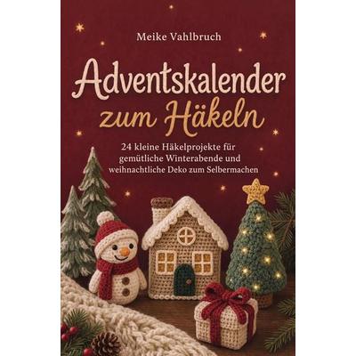 Adventskalender zum Häkeln: 24 kleine Häkelprojekte für gemütliche Winterabende und weihnachtliche Deko zum Selbermachen