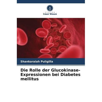 Die Rolle der Glucokinase-Expressionen bei Diabetes mellitus, Taschenbuch von Shankaraiah Puligilla, Verlag Unser Wissen, 978-620-5-71622-9