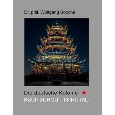 Die deutsche Kolonie Kiautschou - Tsingtau, Taschenbuch von Wolfgang Boochs, BoD – Books on Demand, 978-3-7543-1277-3