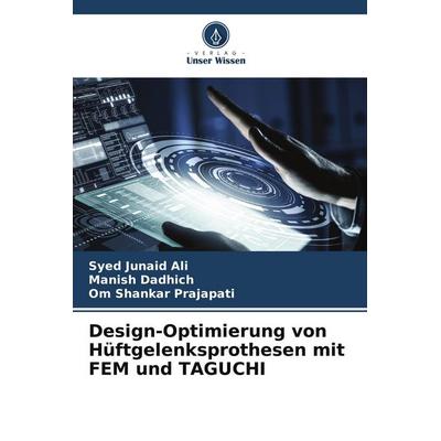 Design-Optimierung von Hüftgelenksprothesen mit FEM und TAGUCHI, Taschenbuch von Syed Junaid Ali,Manish Dadhich,Om Shankar Prajapati, Verlag Unser