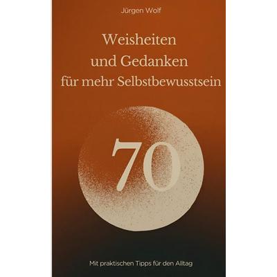 70 Weisheiten und Gedanken für mehr Selbstbewusstsein, Taschenbuch von Jürgen Wolf, BoD – Books on Demand, 978-3-695-12455-8