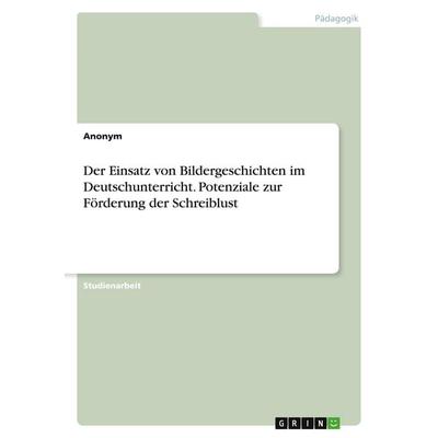 Der Einsatz von Bildergeschichten im Deutschunterricht. Potenziale zur Förderung der Schreiblust, Taschenbuch von Anonymous, GRIN, 978-3-346-08401-9