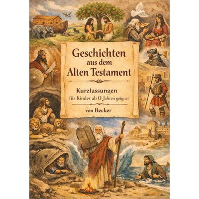 Geschichten aus dem Alten Testament I Kurzfassungen für Kinder ab 0 Jahren geeigent, Taschenbuch von Felix Becker, Epubli, 978-3-565-31901-5
