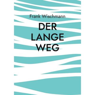 Der lange Weg, Taschenbuch von Frank Wischmann, BoD – Books on Demand, 978-3-7693-5480-5