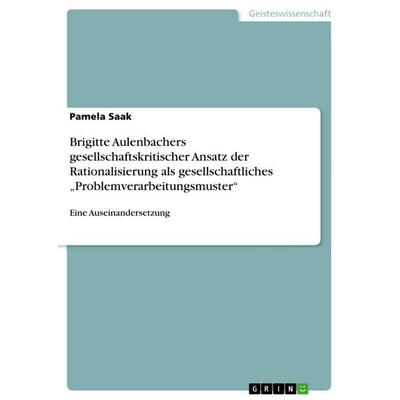 Brigitte Aulenbachers gesellschaftskritischer Ansatz der Rationalisierung als gesellschaftliches 'Problemverarbeitungsmuster'; Taschenbuch von Pamela