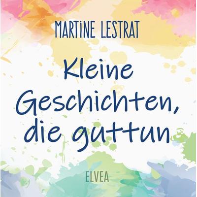 Kleine Geschichten, die guttun, Gebundene Ausgabe von Martine Lestrat, Tredition, 978-3-347-72369-6