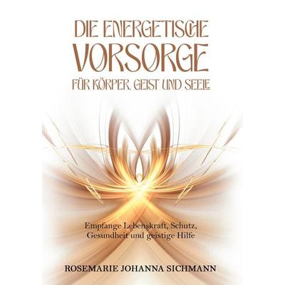 Die energetische Vorsorge für Körper, Geist und Seele, Taschenbuch von Rosemarie Johanna Sichmann, BoD – Books on Demand, 978-3-8192-3184-1