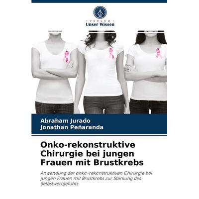 Onko-rekonstruktive Chirurgie bei jungen Frauen mit Brustkrebs, Taschenbuch von Abraham Jurado,Jonathan Peñaranda, Verlag Unser Wissen,