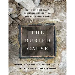The Buried Cause  Unearthing Hidden History in the Lee Monument Cornerstone, Sachbücher von Adam H. Domby, Elizabeth Moore, John S. Salmon, Katherine Ridgway, Christina Keyse Vida