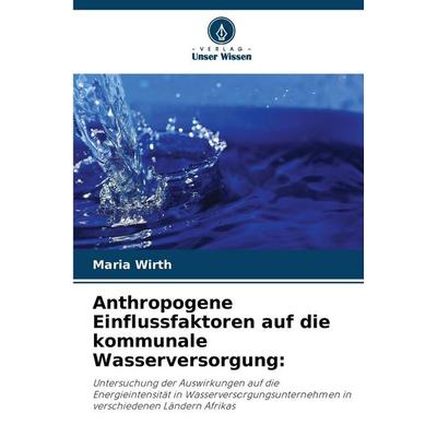 Anthropogene Einflussfaktoren auf die kommunale Wasserversorgung:, Taschenbuch von Maria Wirth, Verlag Unser Wissen, 978-620-9-23305-0