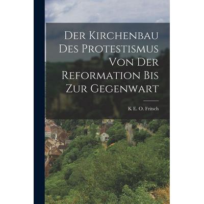 Der Kirchenbau Des Protestismus Von Der Reformation Bis Zur Gegenwart, Taschenbuch von K. E. O. Fritsch, Legare Street Press, 978-1-01-640584-3
