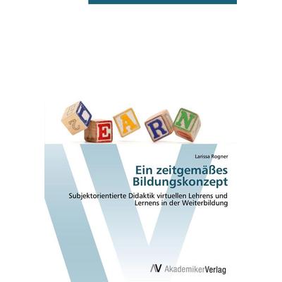Ein zeitgemäßes Bildungskonzept, Taschenbuch von Larissa Rogner, AV Akademikerverlag, 978-3-639-43867-3