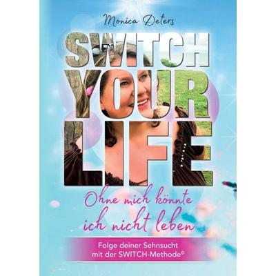 SWITCH YOUR LIFE, Taschenbuch von Monica Deters, Tredition, 978-3-347-37779-0