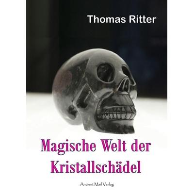 Magische Welt der Kristallschädel, Taschenbuch von Thomas Ritter, Ancient Mail, 978-3-95652-261-1