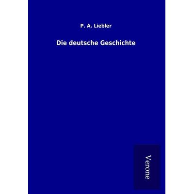 Die deutsche Geschichte, Gebundene Ausgabe von P. A. Liebler, BoD - Books on Demand