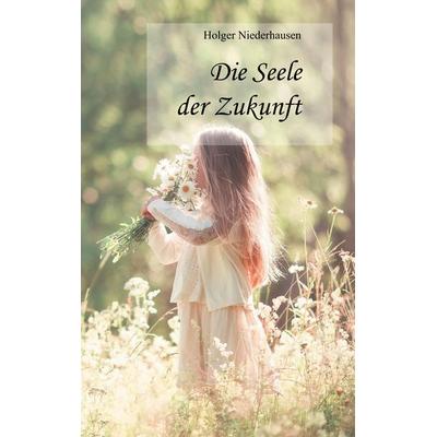 Die Seele der Zukunft, Taschenbuch von Holger Niederhausen, BoD – Books on Demand, 978-3-7494-3119-9