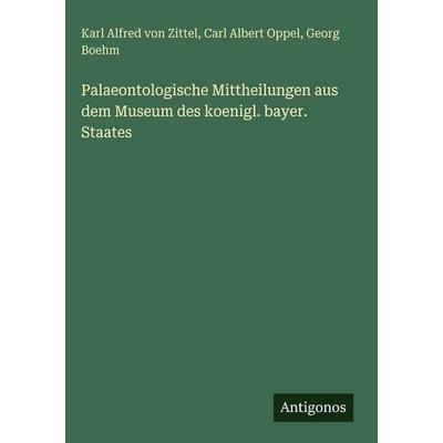 Palaeontologische Mittheilungen aus dem Museum des koenigl. bayer. Staates, Gebundene Ausgabe von Karl Alfred Zittel,Carl Albert Oppel,Georg Boehm,