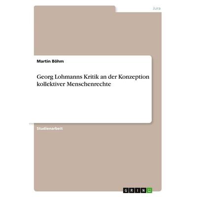 Georg Lohmanns Kritik an der Konzeption kollektiver Menschenrechte, Taschenbuch von Martin Böhm, GRIN, 978-3-346-27294-2