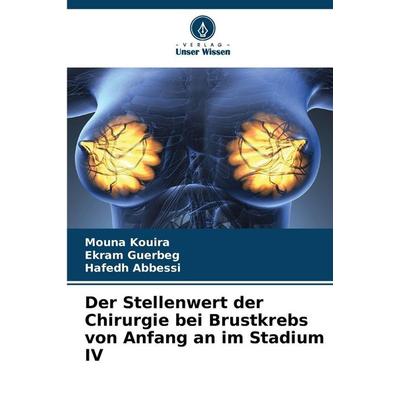 Der Stellenwert der Chirurgie bei Brustkrebs von Anfang an im Stadium IV, Taschenbuch von Mouna Kouira,Ekram Guerbeg,Hafedh Abbessi, Verlag Unser