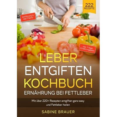 Leber entgiften Kochbuch – Ernährung bei Fettleber, Taschenbuch von Sabine Brauer, Epubli, 978-3-7565-0231-8