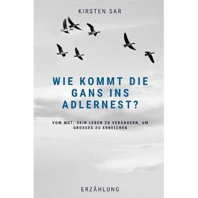 Wie kommt die Gans ins Adlernest?, Taschenbuch von Kirsten Sar, Epubli, 978-3-7549-6330-2