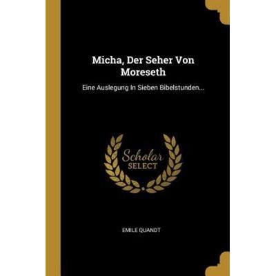 Micha, Der Seher Von Moreseth: Eine Auslegung in Sieben Bibelstunden..., Taschenbuch von Emile Quandt, Creative Media Partners, LLC, 978-0-341-14753-4