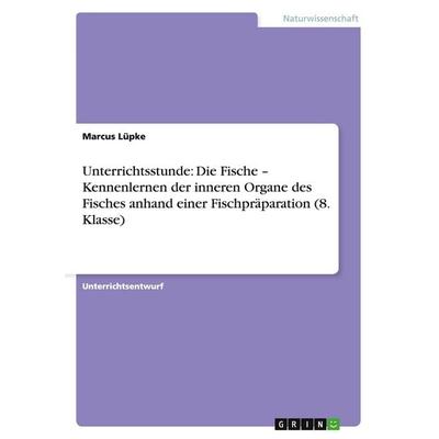 Unterrichtsstunde: Die Fische - Kennenlernen der inneren Organe des Fisches anhand einer Fischpräparation (8. Klasse), Taschenbuch von Marcus Lüpke,