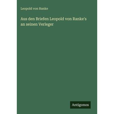Aus den Briefen Leopold von Ranke's an seinen Verleger, Gebundene Ausgabe von Leopold Ranke, Antigonos Verlag, 978-3-563-92791-5