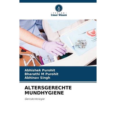 Altersgerechte Mundhygiene, Taschenbuch von Abhishek Purohit,Bharathi M. Purohit,Abhinav Singh, Verlag Unser Wissen, 978-620-7-43981-2