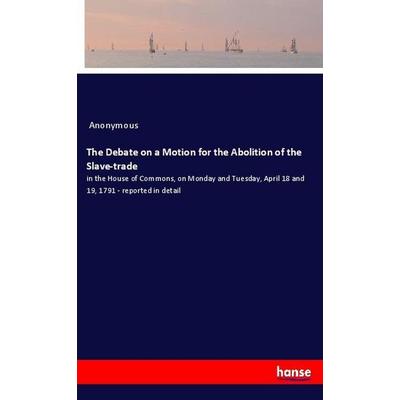 The Debate on a Motion for the Abolition of the Slave-trade, Taschenbuch von Anonymous, Hansebooks, 978-3-337-78332-7