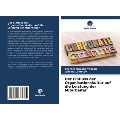 Der Einfluss der Organisationskultur auf die Leistung der Mitarbeiter, Taschenbuch von Theresa Oppong Yeboah,Jemima Lomotey, Verlag Unser Wissen,