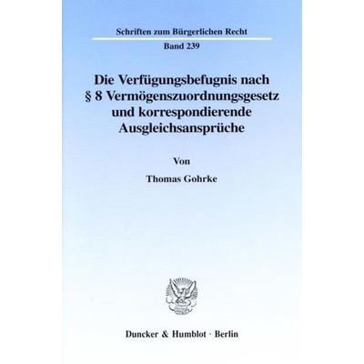 Die Verfügungsbefugnis nach § 8 Vermögenszuordnungsgesetz und korrespondierende Ausgleichsansprüche., Taschenbuch von Thomas Gohrke, Duncker &