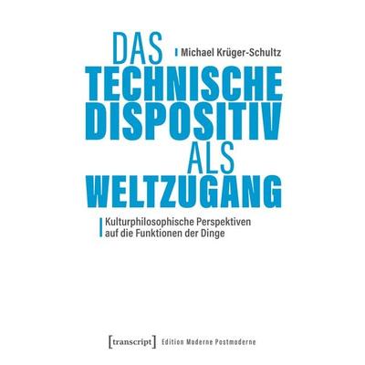 Das Technische Dispositiv als Weltzugang, Taschenbuch von Michael Krüger-Schultz, Transcript, 978-3-8376-7927-4