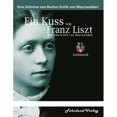 Ein Kuss von Franz Liszt. Mathilde Kralik von Meyrswalden, Taschenbuch von Rochus Kralik Meyrswalden, Fehnland Verlag, 978-3-96971-181-1