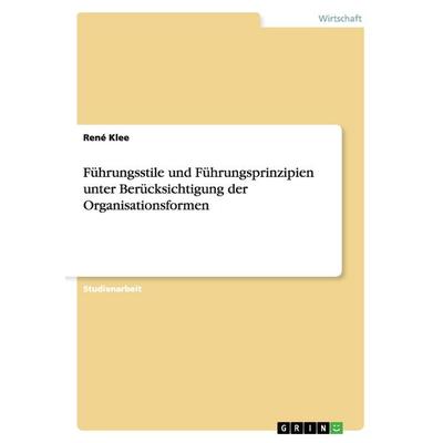 Führungsstile und Führungsprinzipien unter Berücksichtigung der Organisationsformen, Taschenbuch von René Klee, GRIN, 978-3-638-63732-9