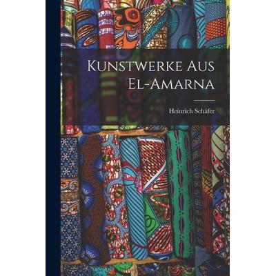 Kunstwerke aus El-Amarna, Taschenbuch von Schäfer Heinrich, Gale ECCO, Print Editions, 978-1-01-792526-5