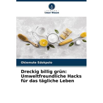 Dreckig billig grün: Umweltfreundliche Hacks für das tägliche Leben, Taschenbuch von Okiemute Edokpolo, Verlag Unser Wissen, 978-620-7-39316-9