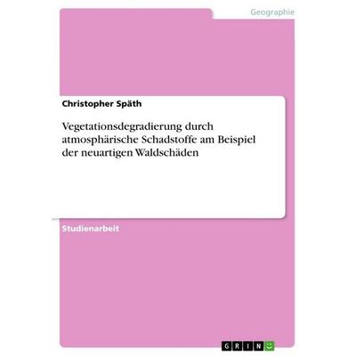 Vegetationsdegradierung durch atmosphärische Schadstoffe am Beispiel der neuartigen Waldschäden, Taschenbuch von Christopher Späth, GRIN,