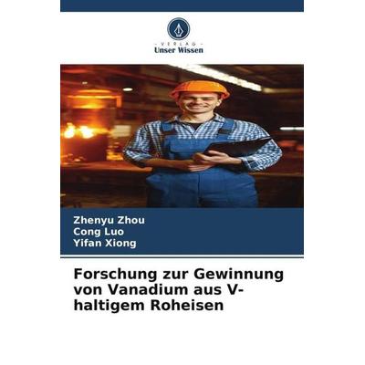 Forschung zur Gewinnung von Vanadium aus V-haltigem Roheisen, Taschenbuch von Zhenyu Zhou,Cong Luo,Yifan Xiong, Verlag Unser Wissen, 978-620-5-33725-7
