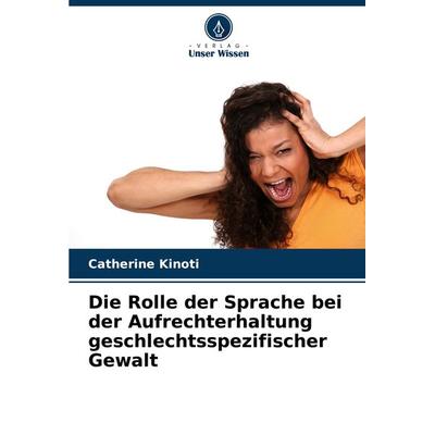 Die Rolle der Sprache bei der Aufrechterhaltung geschlechtsspezifischer Gewalt, Taschenbuch von Catherine Kinoti, Verlag Unser Wissen,