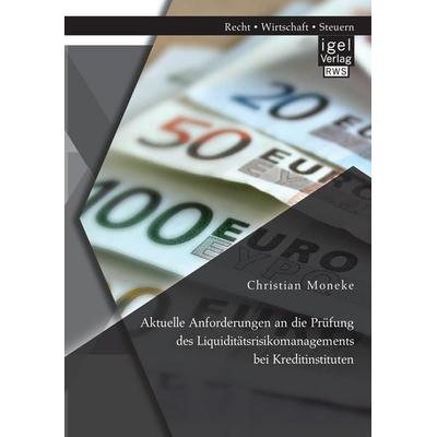 Aktuelle Anforderungen an die Prüfung des Liquiditätsrisikomanagements bei Kreditinstituten, Taschenbuch von Christian Moneke, Igel, 978-3-95485-279-6