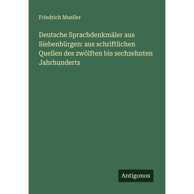Deutsche Sprachdenkmäler aus Siebenbürgen: aus schriftlichen Quellen des zwölften bis sechzehnten Jahrhunderts, Taschenbuch von Friedrich Mueller,