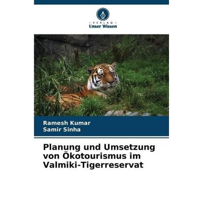 Planung und Umsetzung von Ökotourismus im Valmiki-Tigerreservat, Taschenbuch von Ramesh Kumar,Samir Sinha, Verlag Unser Wissen, 978-620-8-83042-7
